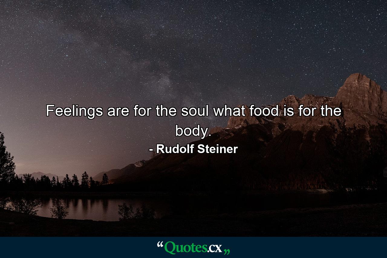 Feelings are for the soul what food is for the body. - Quote by Rudolf Steiner