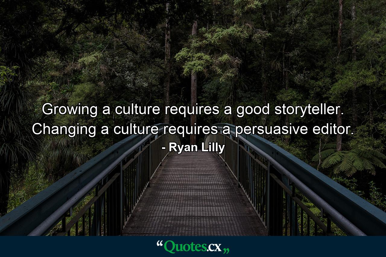 Growing a culture requires a good storyteller. Changing a culture requires a persuasive editor. - Quote by Ryan Lilly