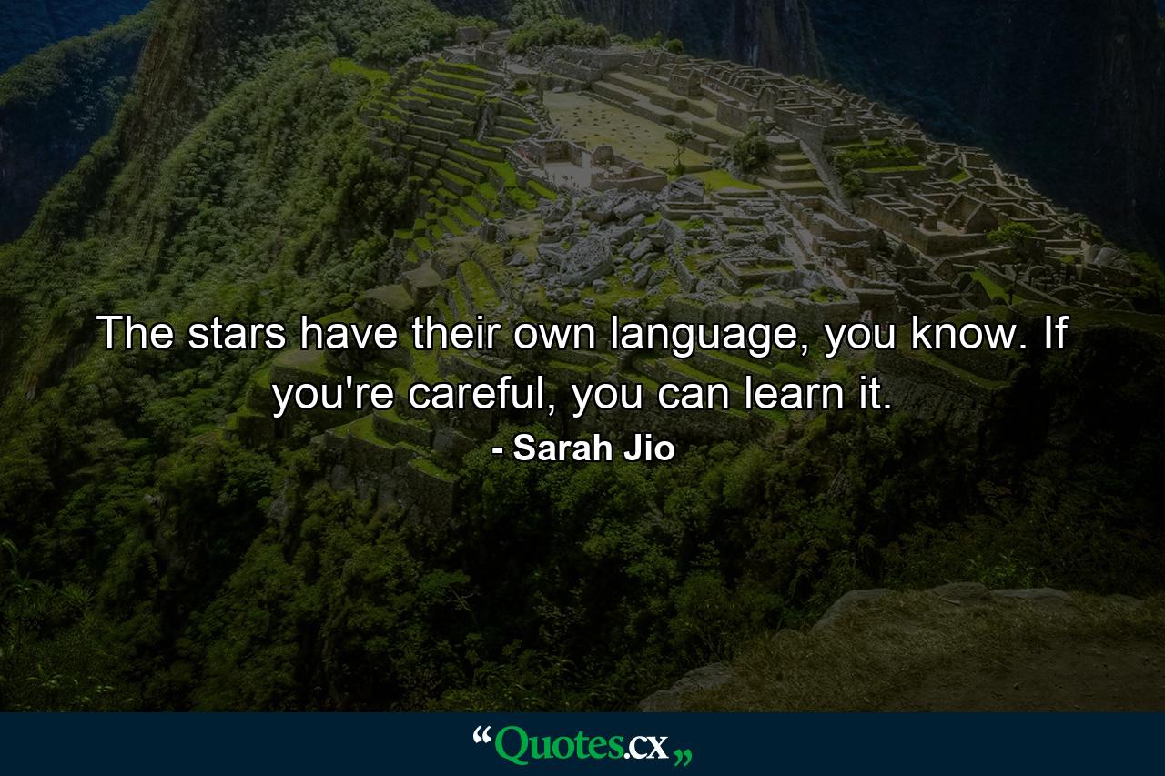 The stars have their own language, you know. If you're careful, you can learn it. - Quote by Sarah Jio