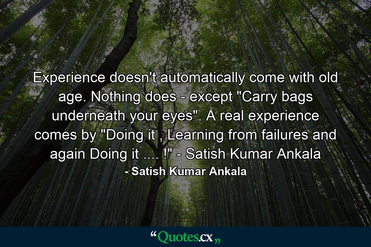 Experience doesn't automatically come with old age. Nothing does - except 