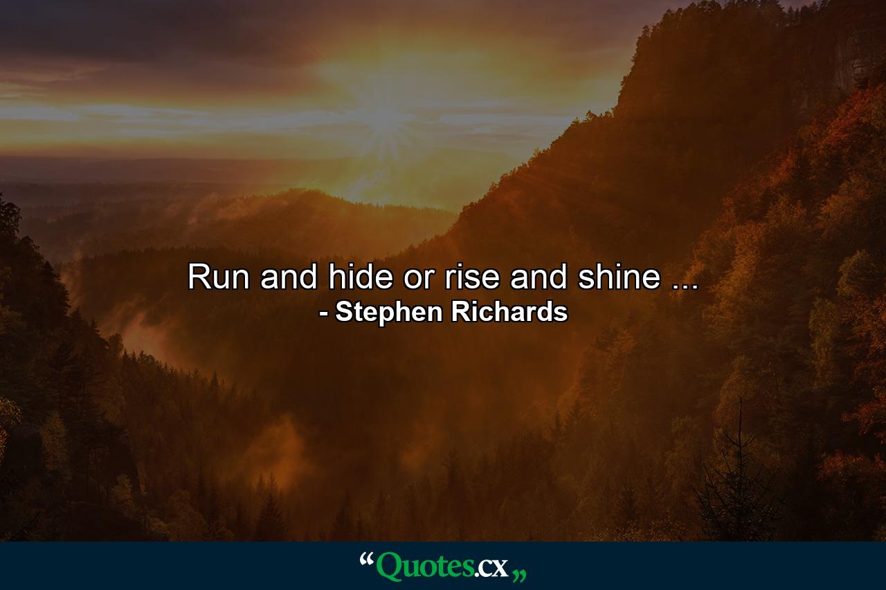 Run and hide or rise and shine ... - Quote by Stephen Richards