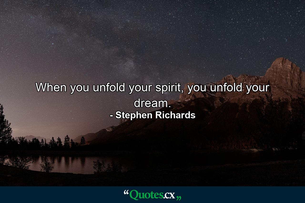 When you unfold your spirit, you unfold your dream. - Quote by Stephen Richards