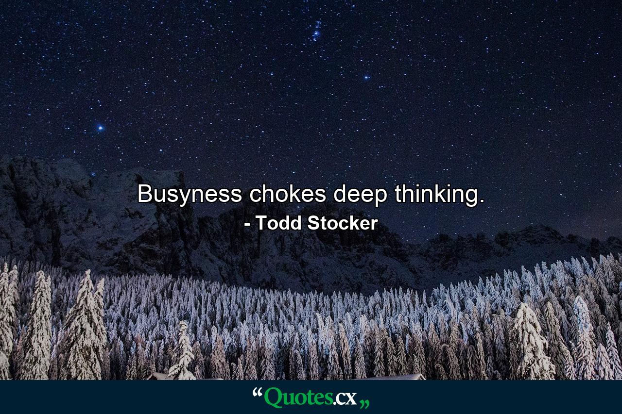 Busyness chokes deep thinking. - Quote by Todd Stocker