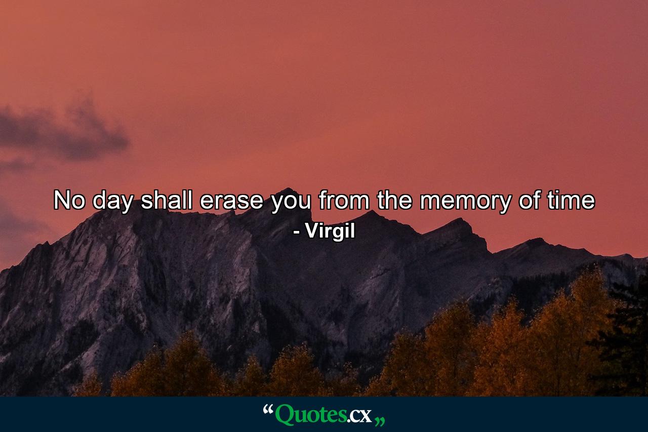 No day shall erase you from the memory of time - Quote by Virgil