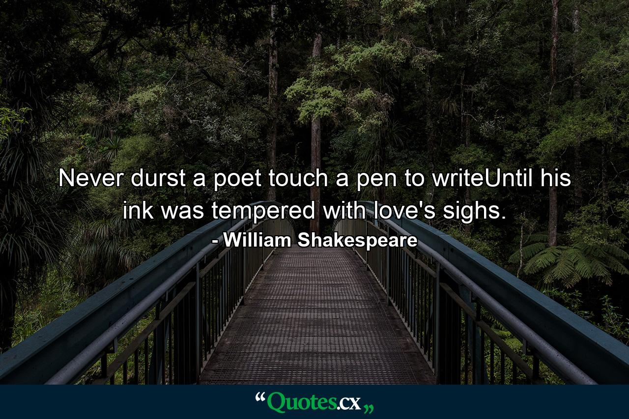 Never durst a poet touch a pen to writeUntil his ink was tempered with love's sighs. - Quote by William Shakespeare