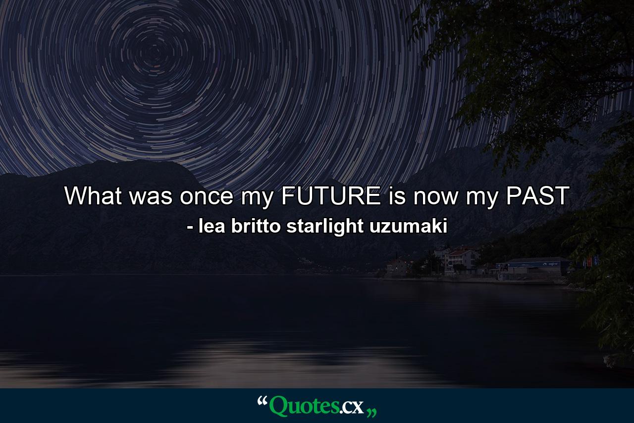 What was once my FUTURE is now my PAST - Quote by lea britto starlight uzumaki