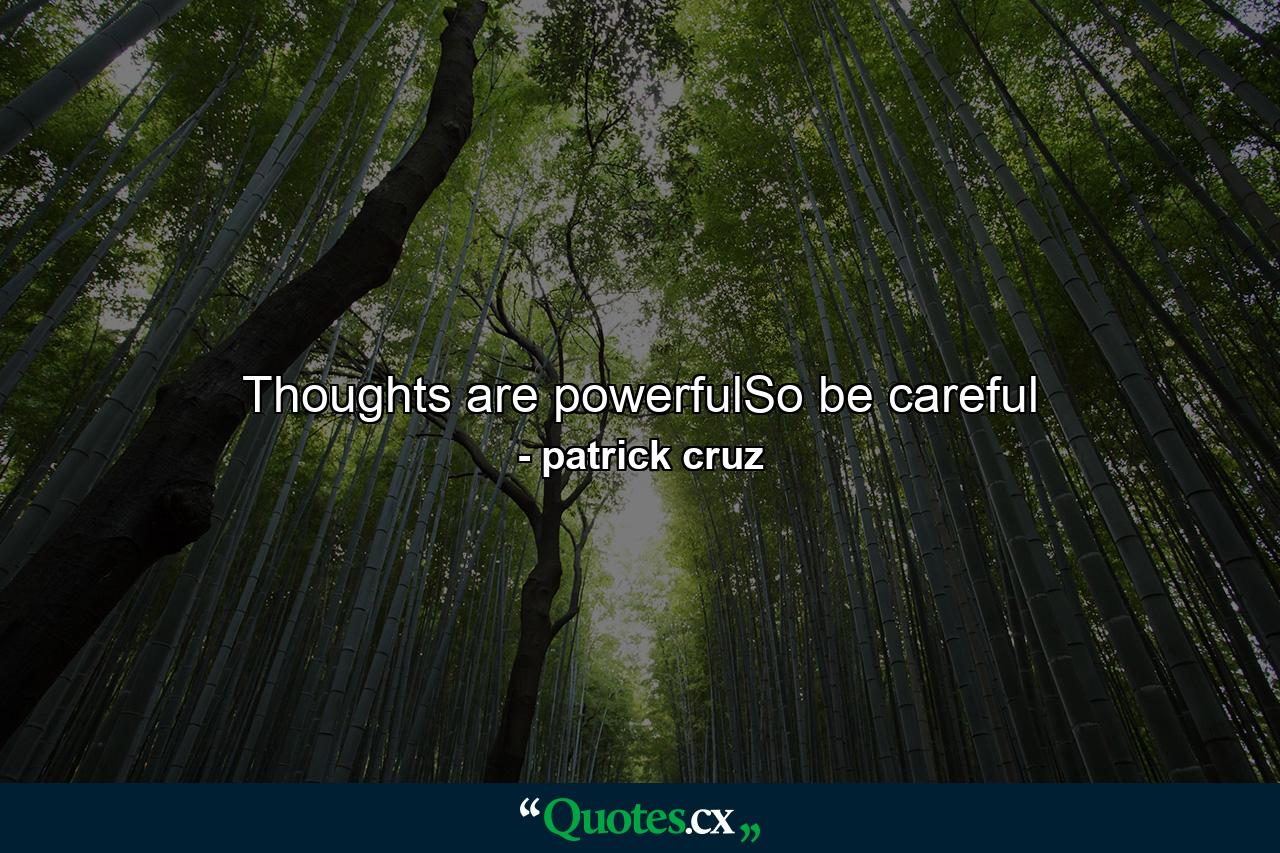 Thoughts are powerfulSo be careful - Quote by patrick cruz