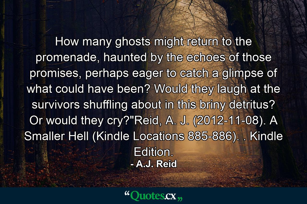 How many ghosts might return to the promenade, haunted by the echoes of those promises, perhaps eager to catch a glimpse of what could have been? Would they laugh at the survivors shuffling about in this briny detritus? Or would they cry?