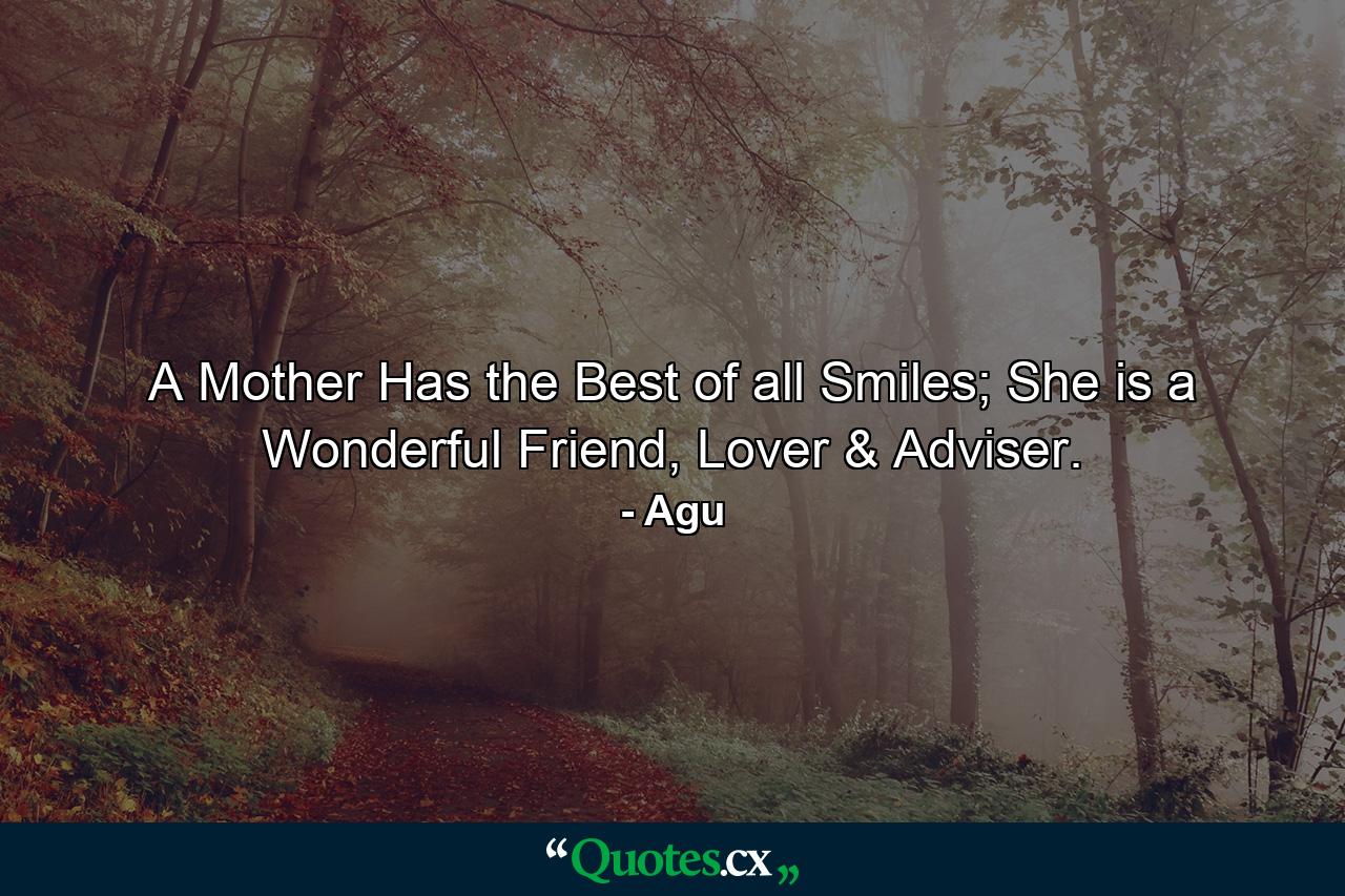 A Mother Has the Best of all Smiles; She is a Wonderful Friend, Lover & Adviser. - Quote by Agu