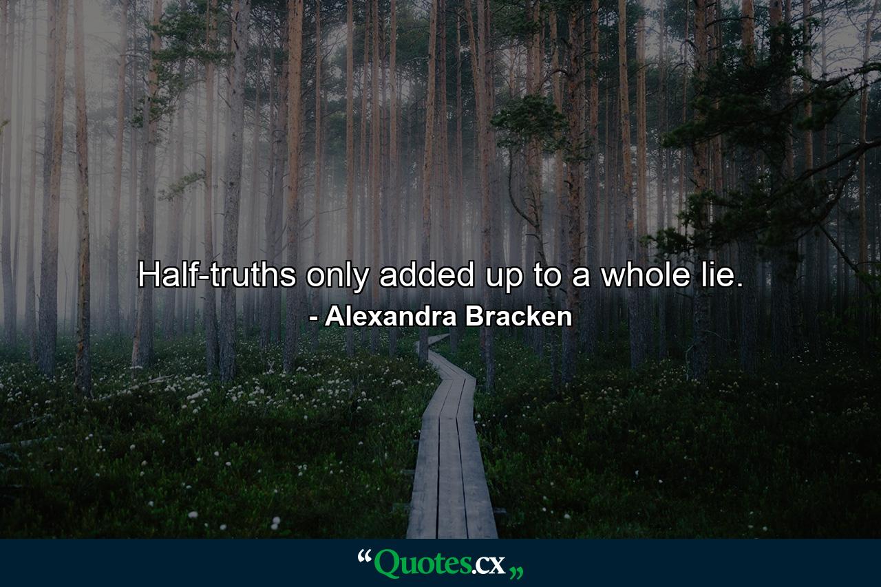 Half-truths only added up to a whole lie. - Quote by Alexandra Bracken