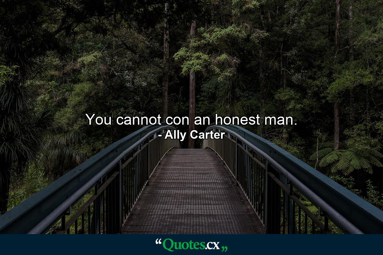 You cannot con an honest man. - Quote by Ally Carter