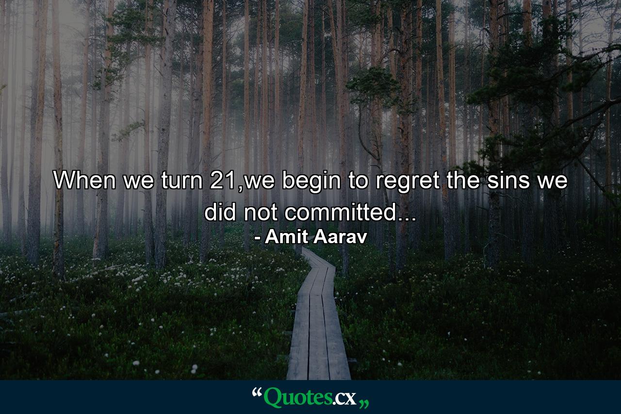 When we turn 21,we begin to regret the sins we did not committed... - Quote by Amit Aarav