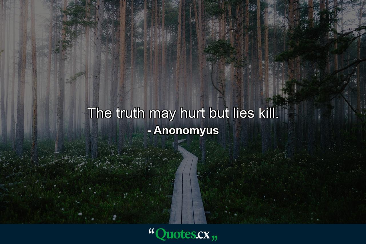 The truth may hurt but lies kill. - Quote by Anonomyus