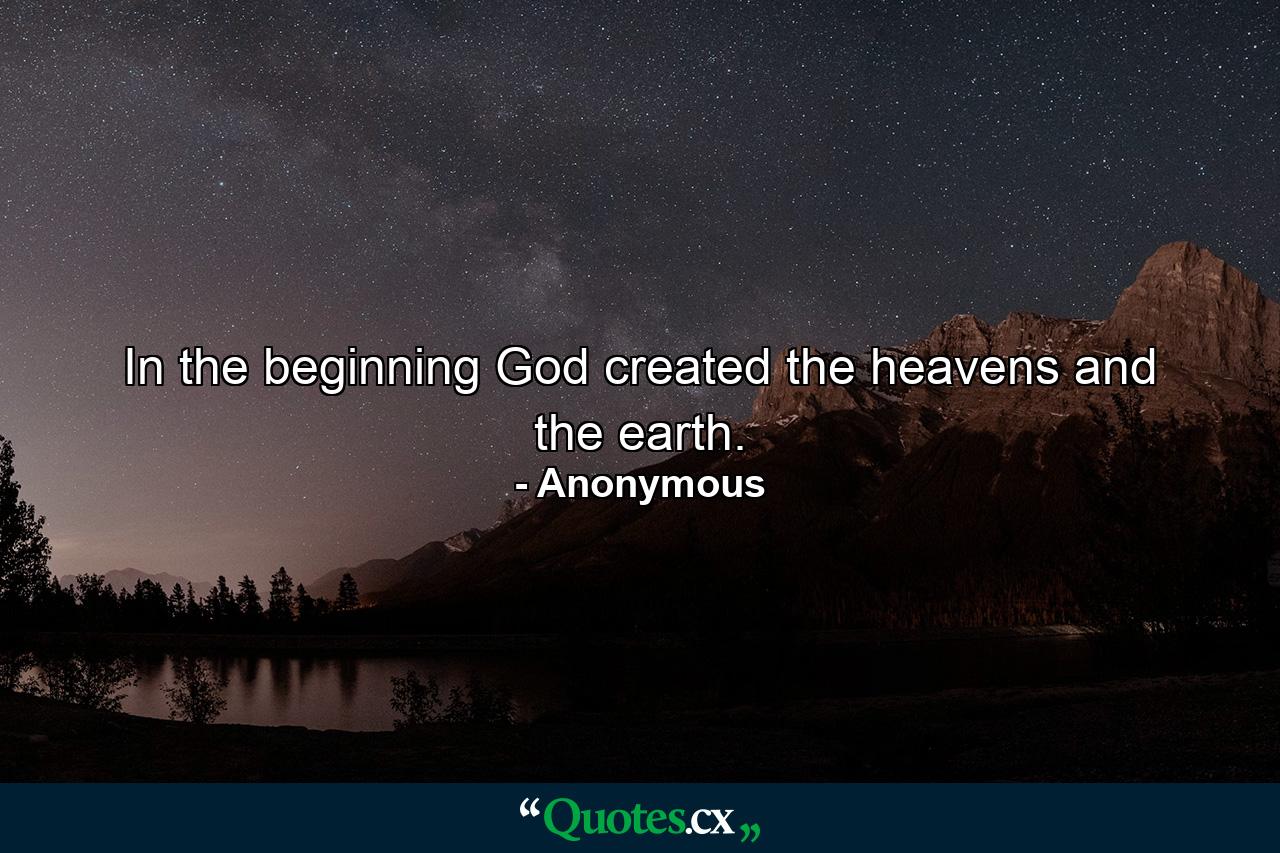 In the beginning God created the heavens and the earth. - Quote by Anonymous