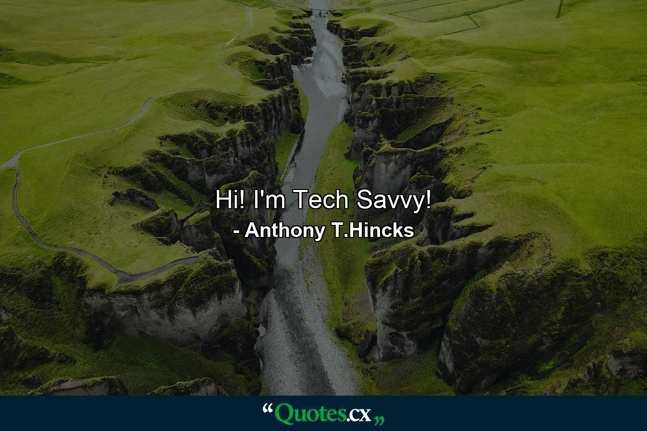 Hi! I'm Tech Savvy! - Quote by Anthony T.Hincks