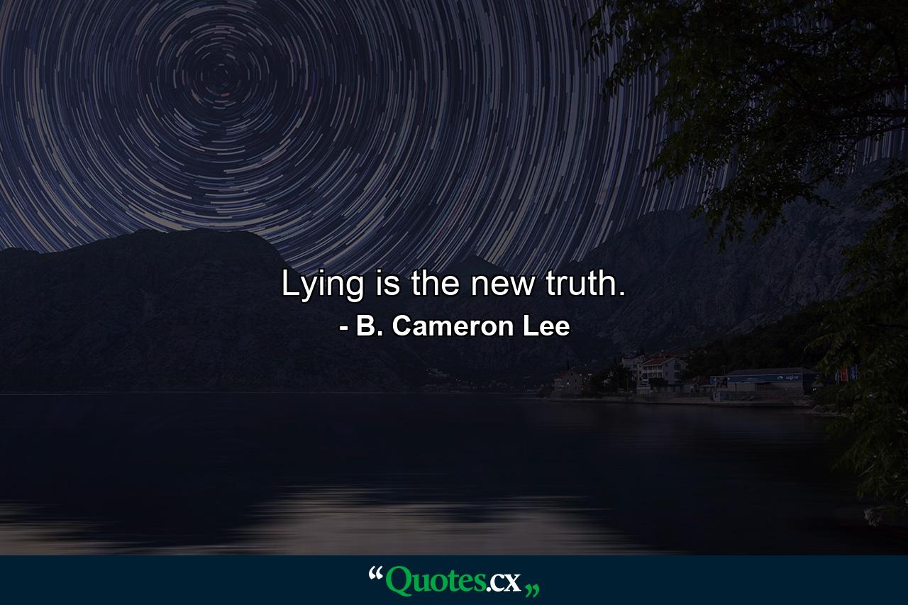 Lying is the new truth. - Quote by B. Cameron Lee