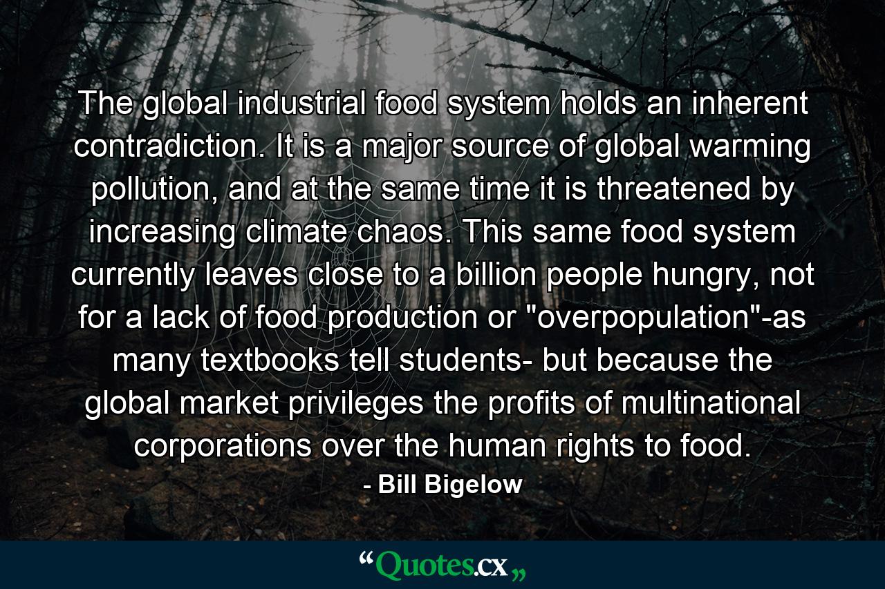 The global industrial food system holds an inherent contradiction. It is a major source of global warming pollution, and at the same time it is threatened by increasing climate chaos. This same food system currently leaves close to a billion people hungry, not for a lack of food production or 