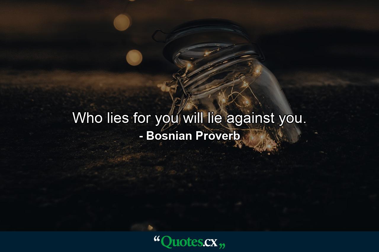 Who lies for you will lie against you. - Quote by Bosnian Proverb