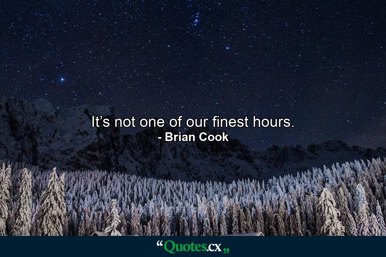 It’s not one of our finest hours. - Quote by Brian Cook