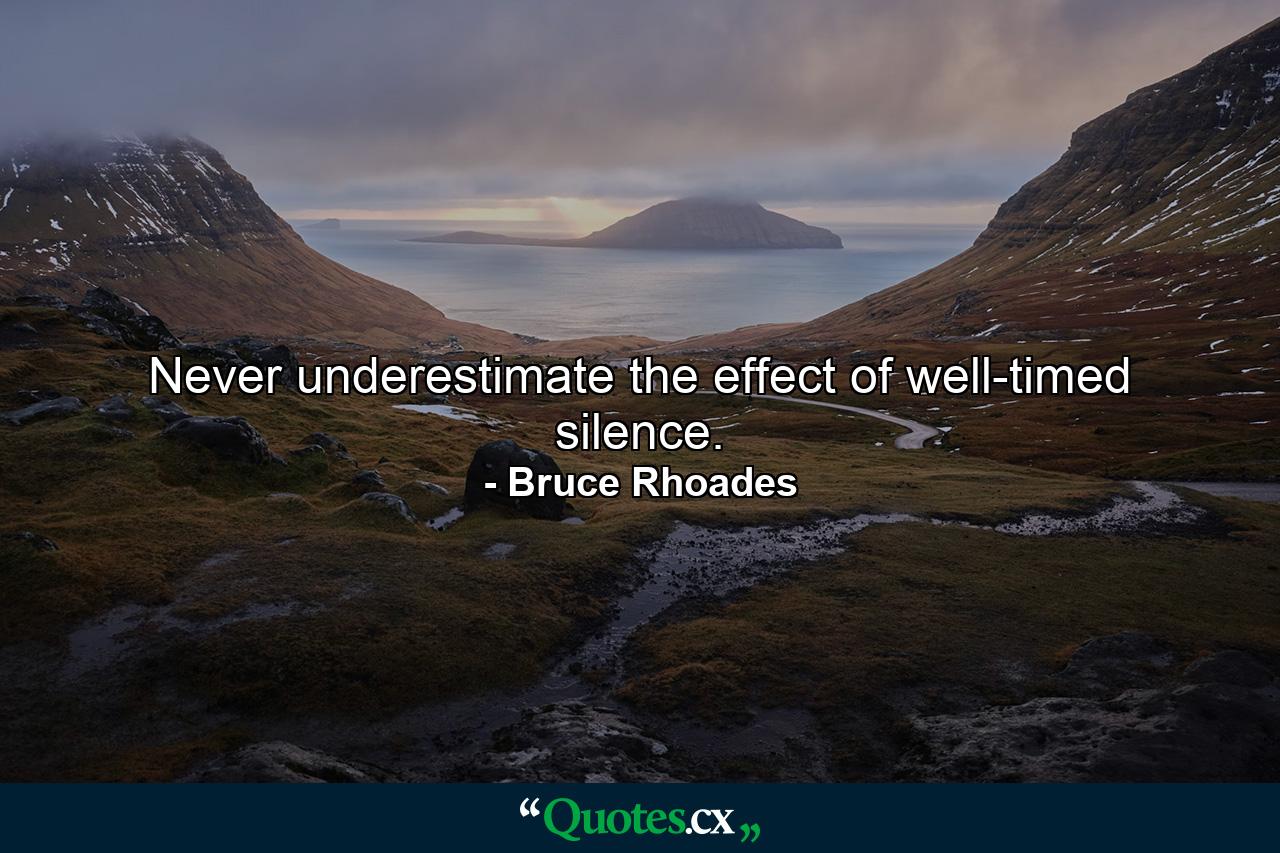 Never underestimate the effect of well-timed silence. - Quote by Bruce Rhoades