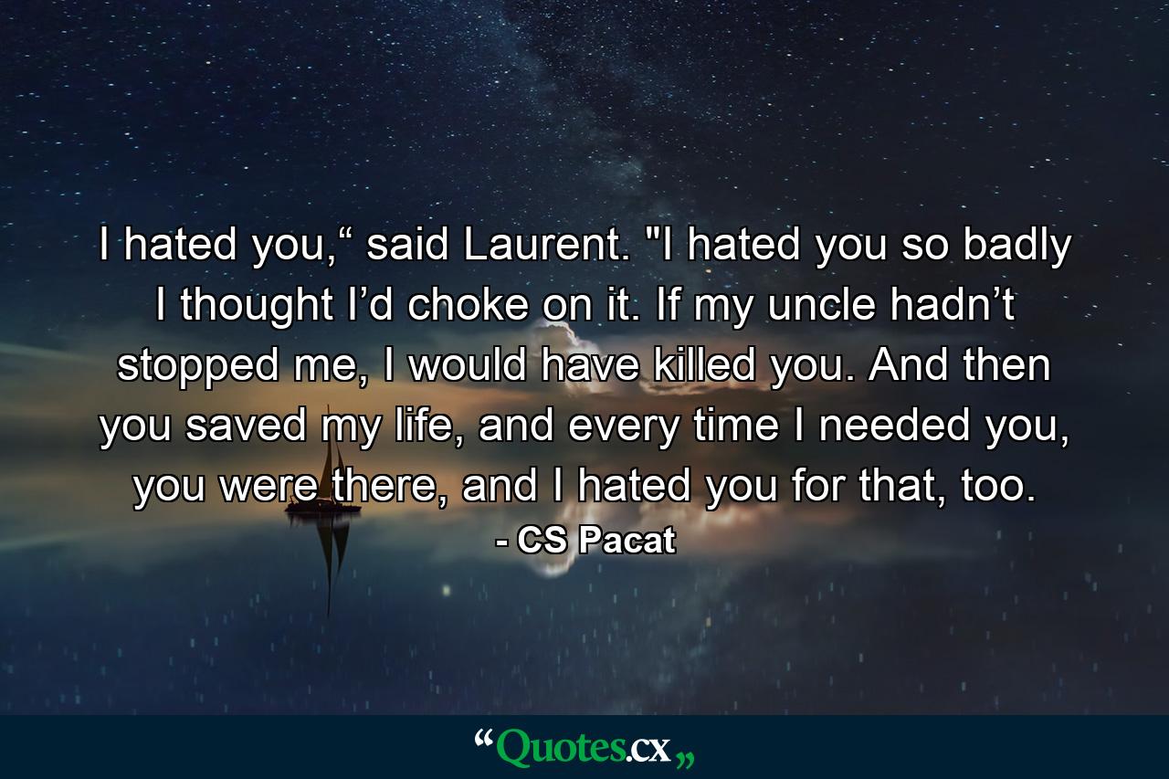 I hated you,“ said Laurent. 