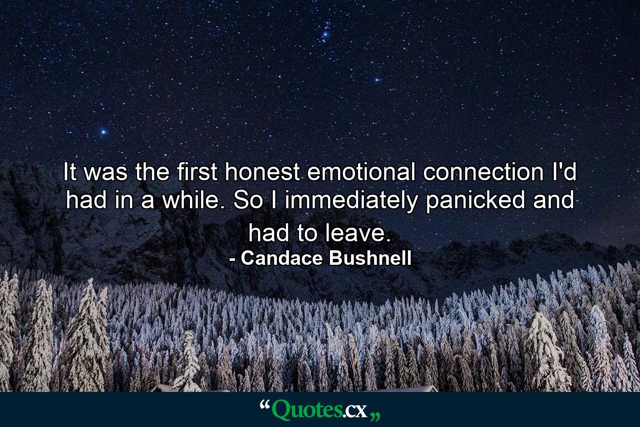 It was the first honest emotional connection I'd had in a while. So I immediately panicked and had to leave. - Quote by Candace Bushnell