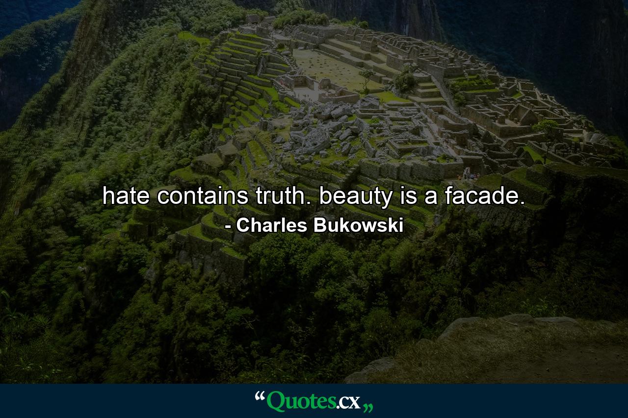 hate contains truth. beauty is a facade. - Quote by Charles Bukowski