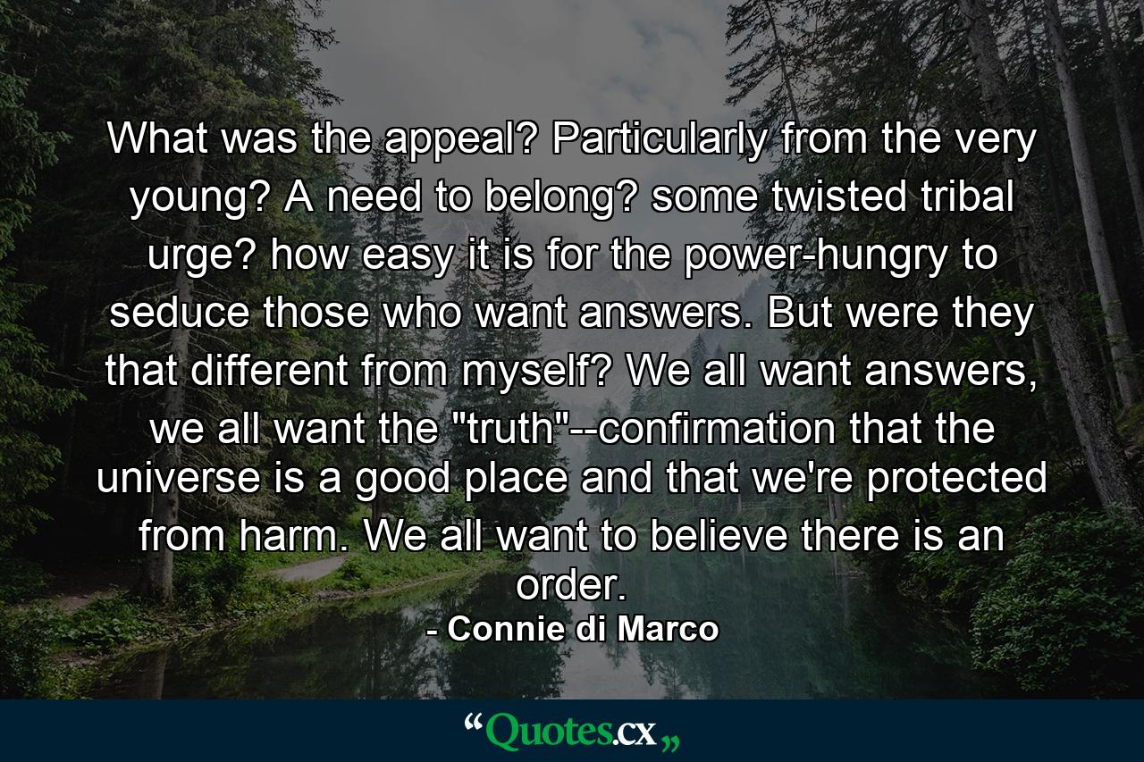 What was the appeal? Particularly from the very young? A need to belong? some twisted tribal urge? how easy it is for the power-hungry to seduce those who want answers. But were they that different from myself? We all want answers, we all want the 