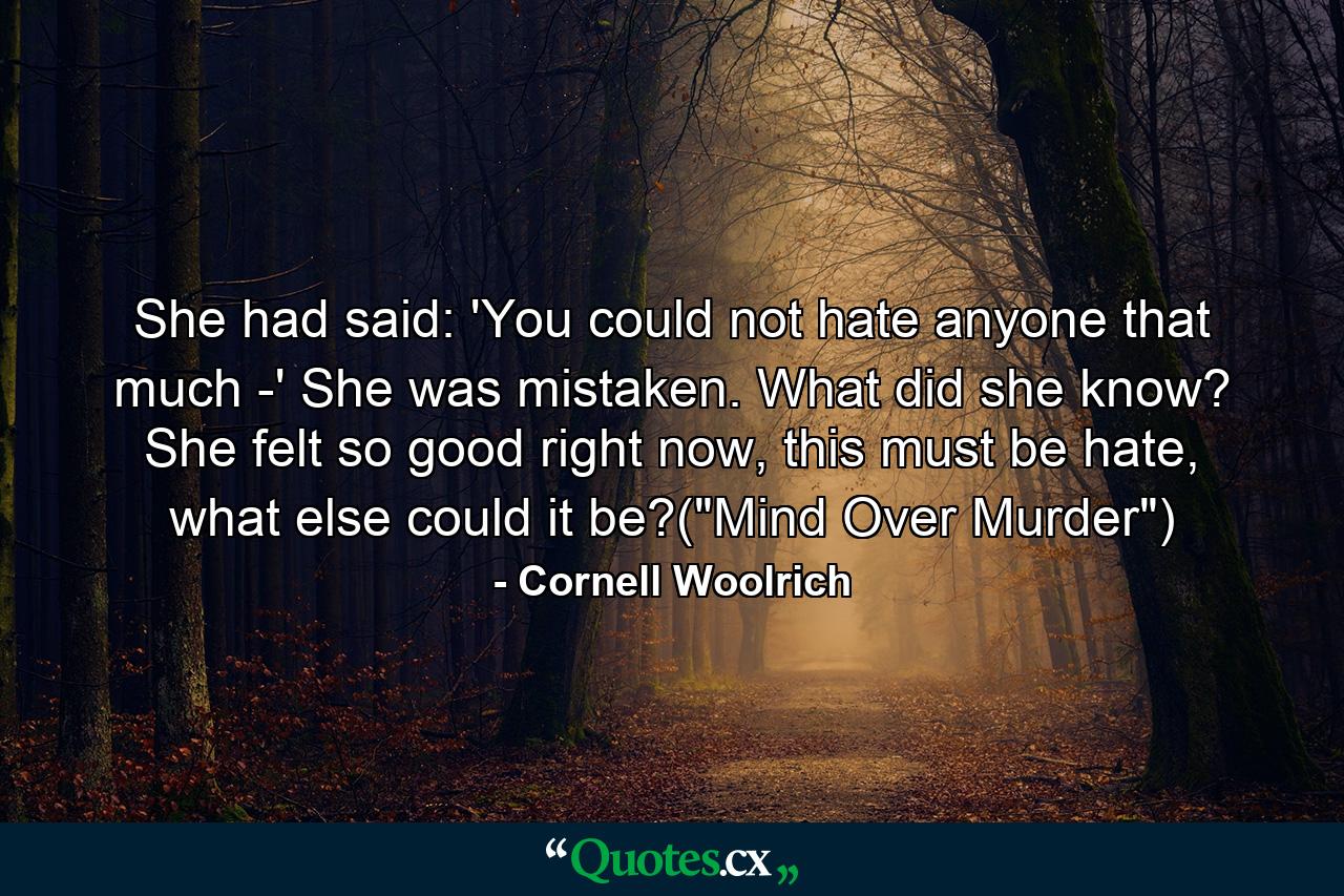 She had said: 'You could not hate anyone that much -' She was mistaken. What did she know? She felt so good right now, this must be hate, what else could it be?(