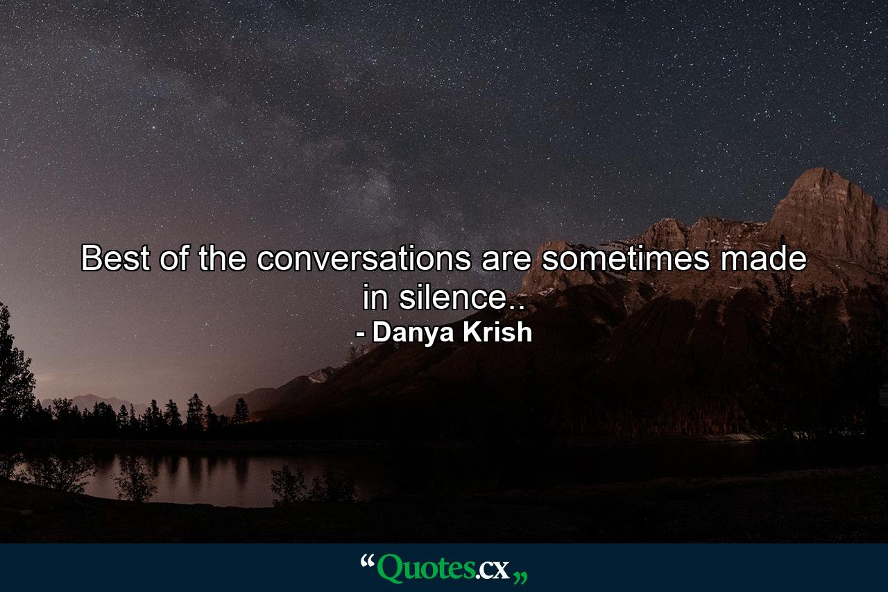 Best of the conversations are sometimes made in silence.. - Quote by Danya Krish