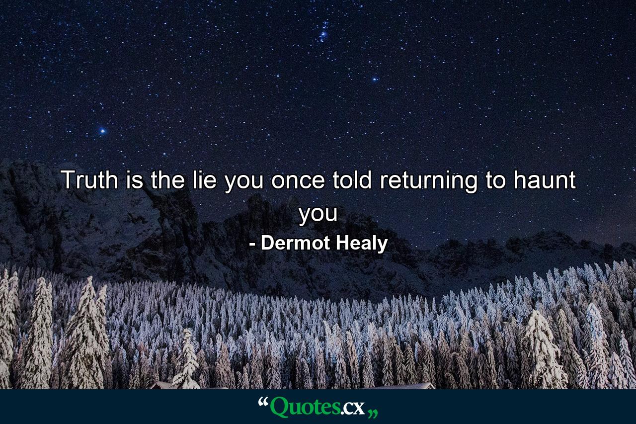 Truth is the lie you once told returning to haunt you - Quote by Dermot Healy