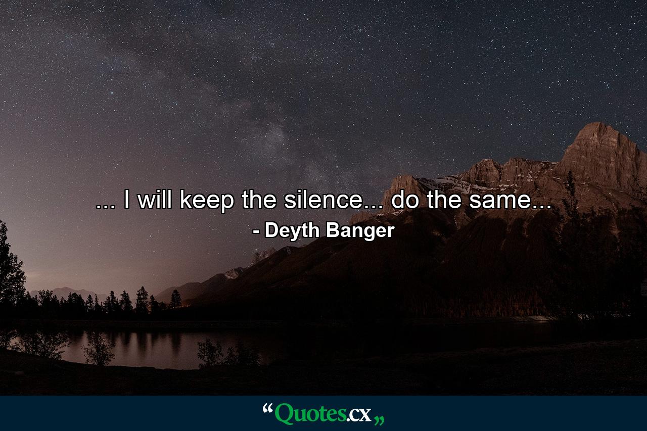 ... I will keep the silence... do the same... - Quote by Deyth Banger