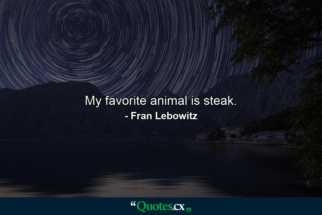 My favorite animal is steak. - Quote by Fran Lebowitz