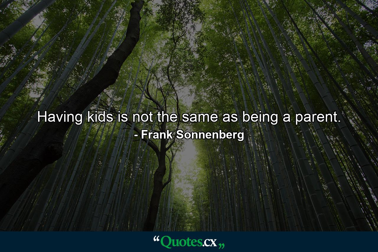 Having kids is not the same as being a parent. - Quote by Frank Sonnenberg