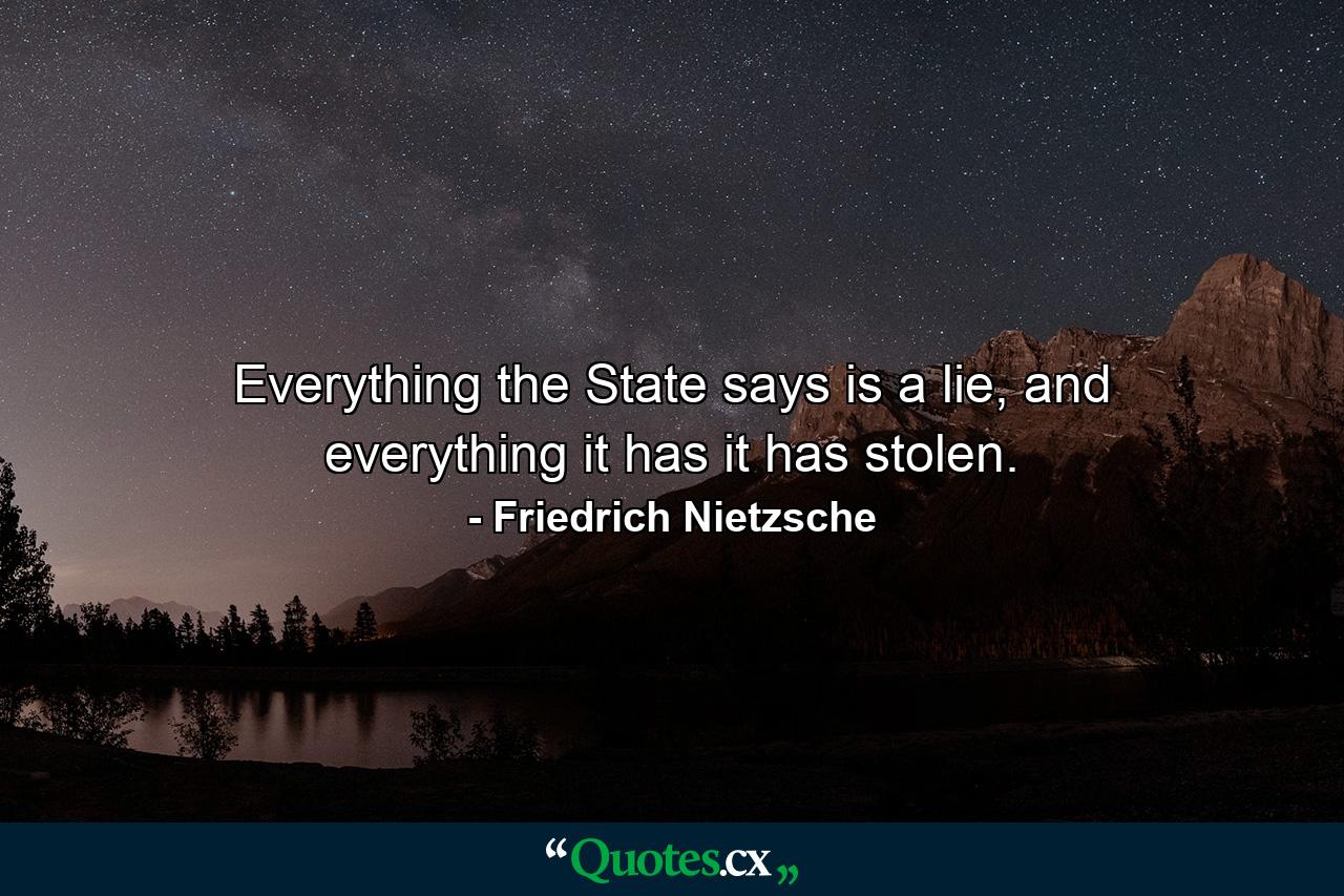 Everything the State says is a lie, and everything it has it has stolen. - Quote by Friedrich Nietzsche