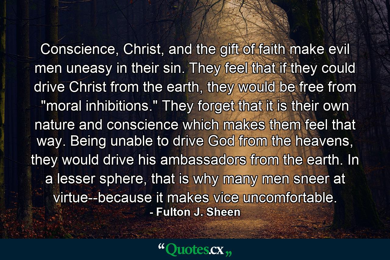 Conscience, Christ, and the gift of faith make evil men uneasy in their sin. They feel that if they could drive Christ from the earth, they would be free from 