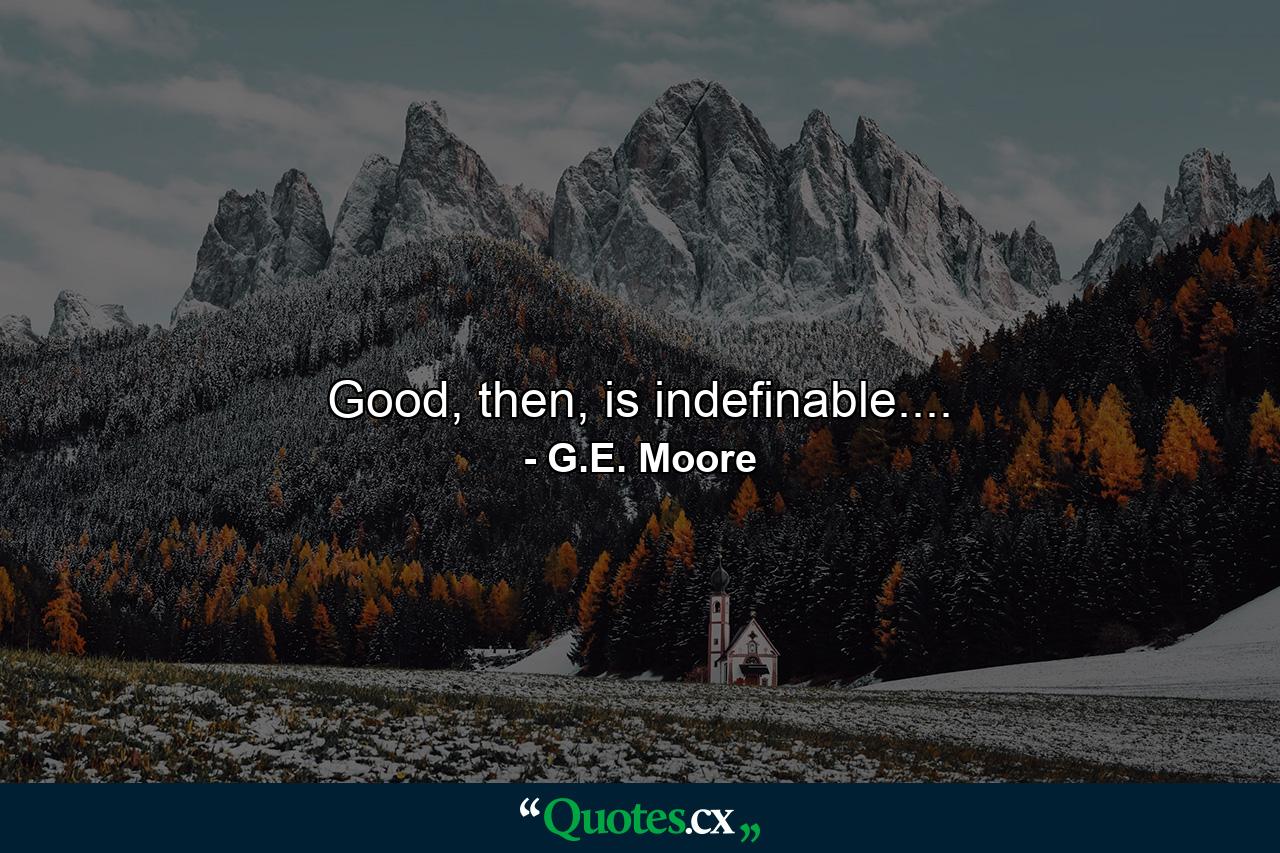 Good, then, is indefinable.... - Quote by G.E. Moore