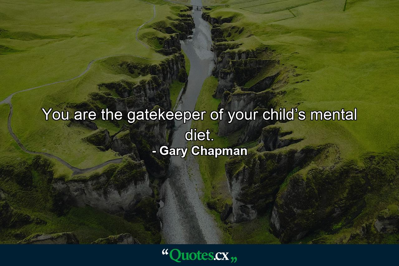 You are the gatekeeper of your child’s mental diet. - Quote by Gary Chapman