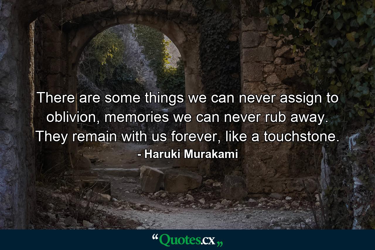 There are some things we can never assign to oblivion, memories we can never rub away. They remain with us forever, like a touchstone. - Quote by Haruki Murakami