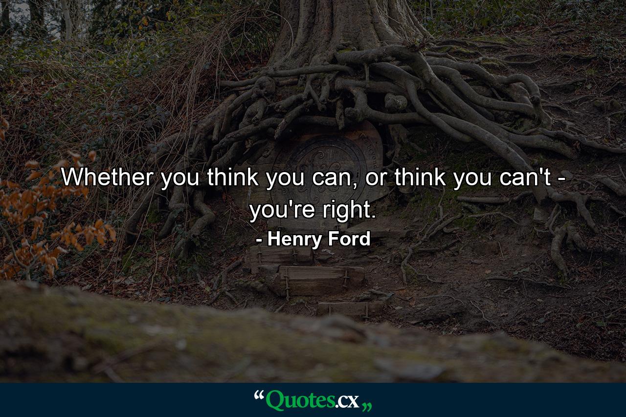 Whether you think you can, or think you can't - you're right. - Quote by Henry Ford