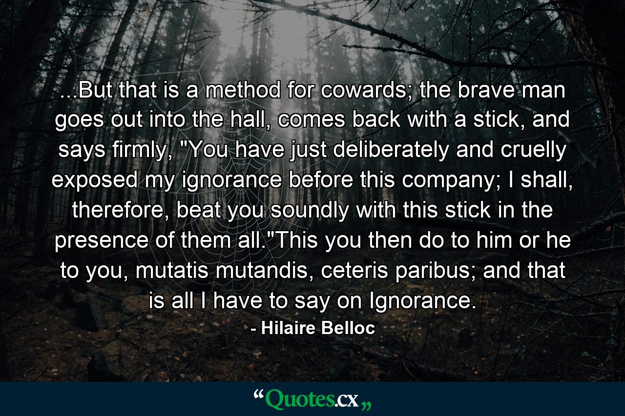 ...But that is a method for cowards; the brave man goes out into the hall, comes back with a stick, and says firmly, 