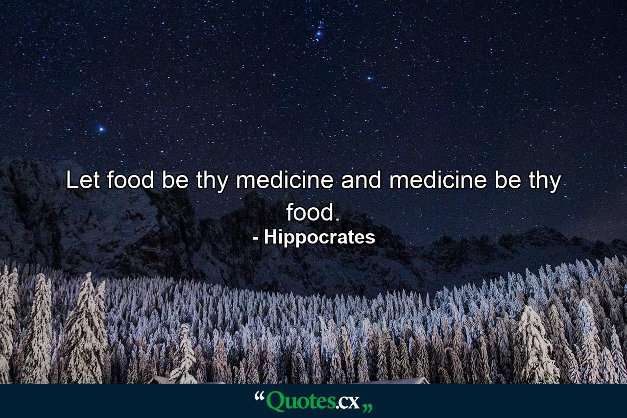 Let food be thy medicine and medicine be thy food. - Quote by Hippocrates