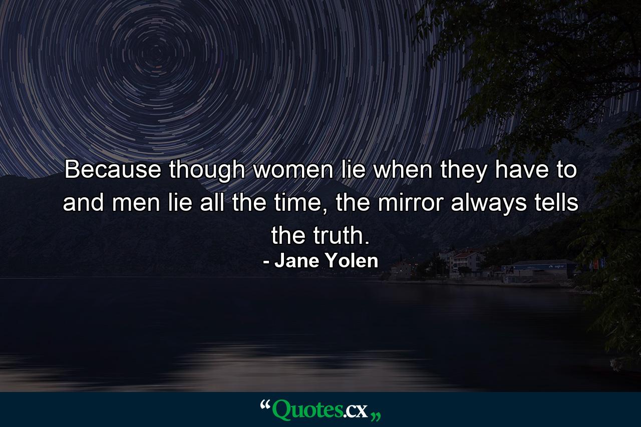 Because though women lie when they have to and men lie all the time, the mirror always tells the truth. - Quote by Jane Yolen