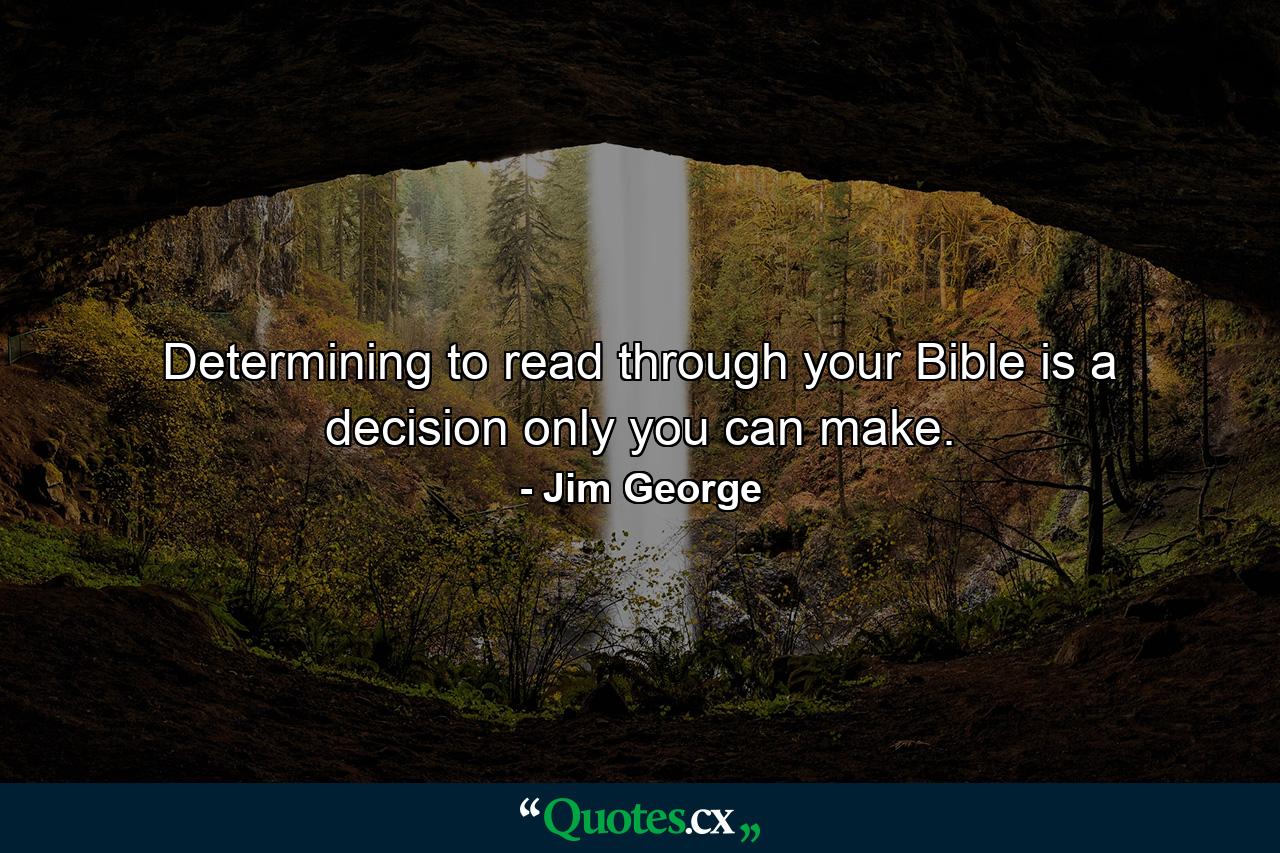 Determining to read through your Bible is a decision only you can make. - Quote by Jim George