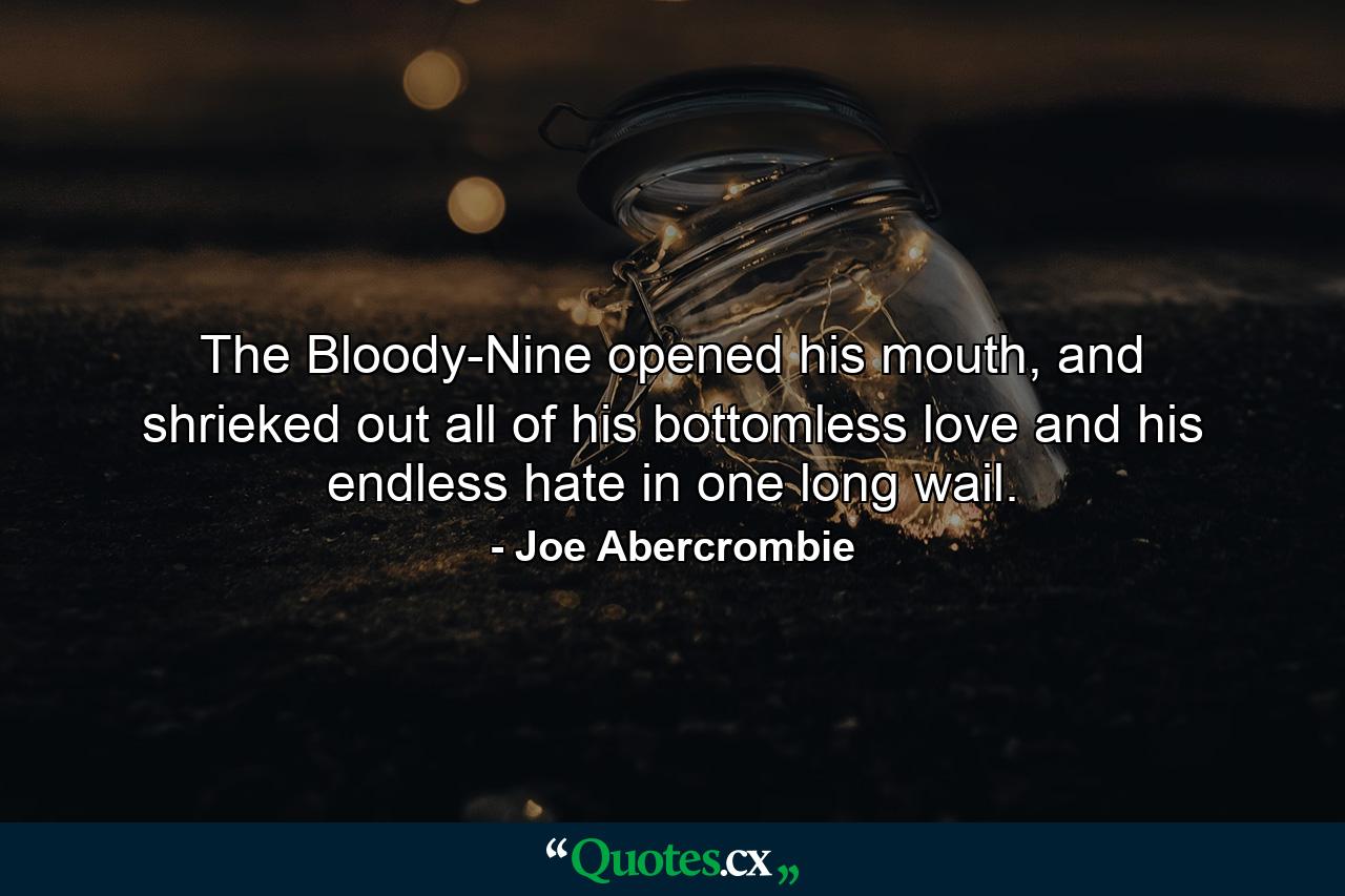 The Bloody-Nine opened his mouth, and shrieked out all of his bottomless love and his endless hate in one long wail. - Quote by Joe Abercrombie