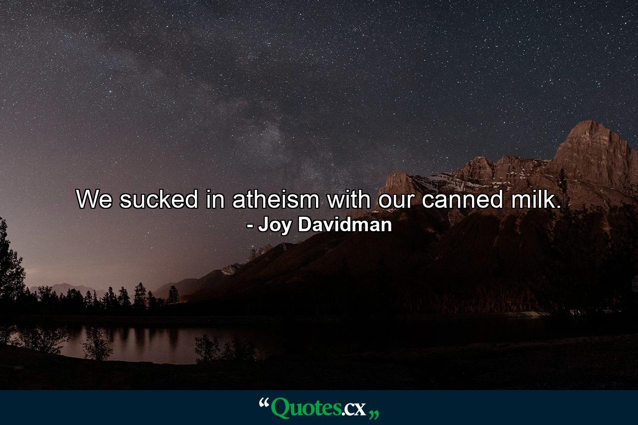 We sucked in atheism with our canned milk. - Quote by Joy Davidman