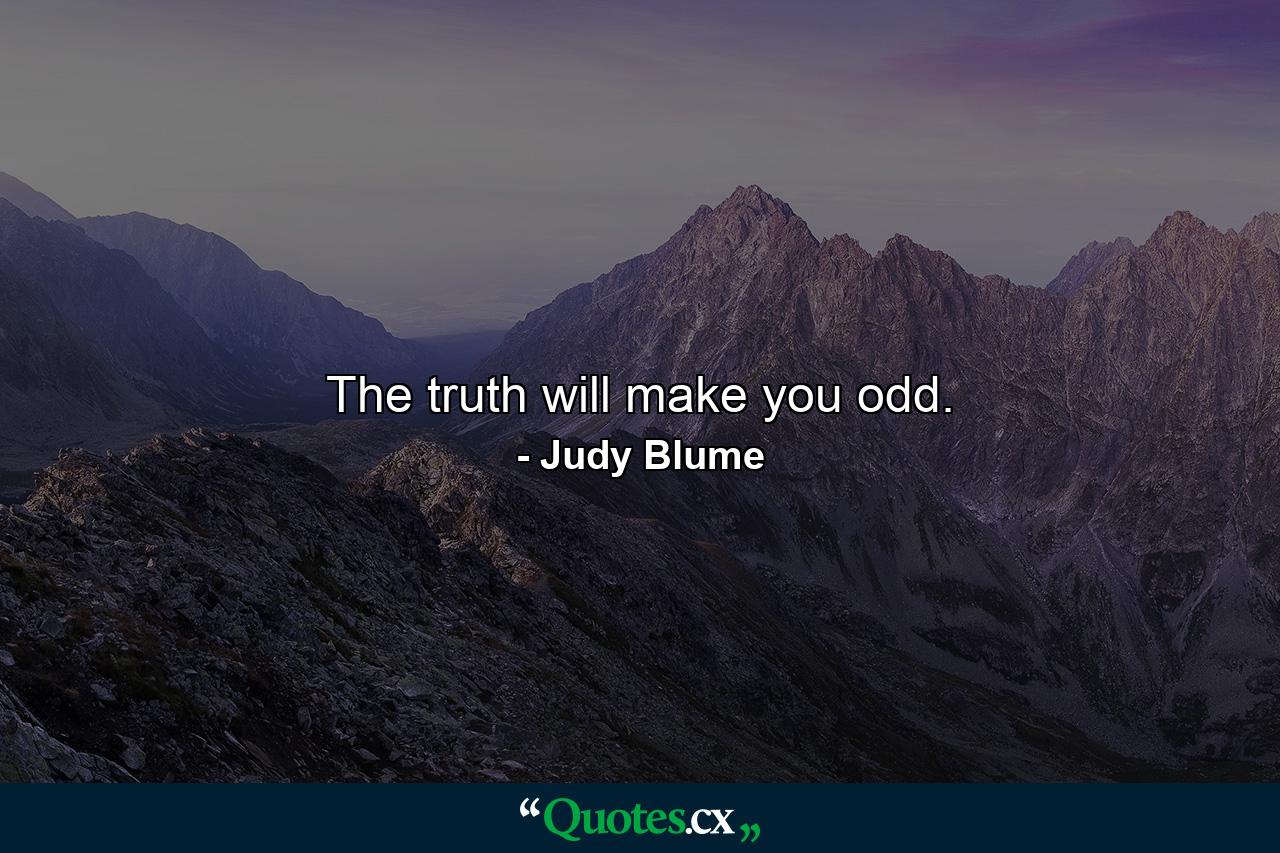 The truth will make you odd. - Quote by Judy Blume