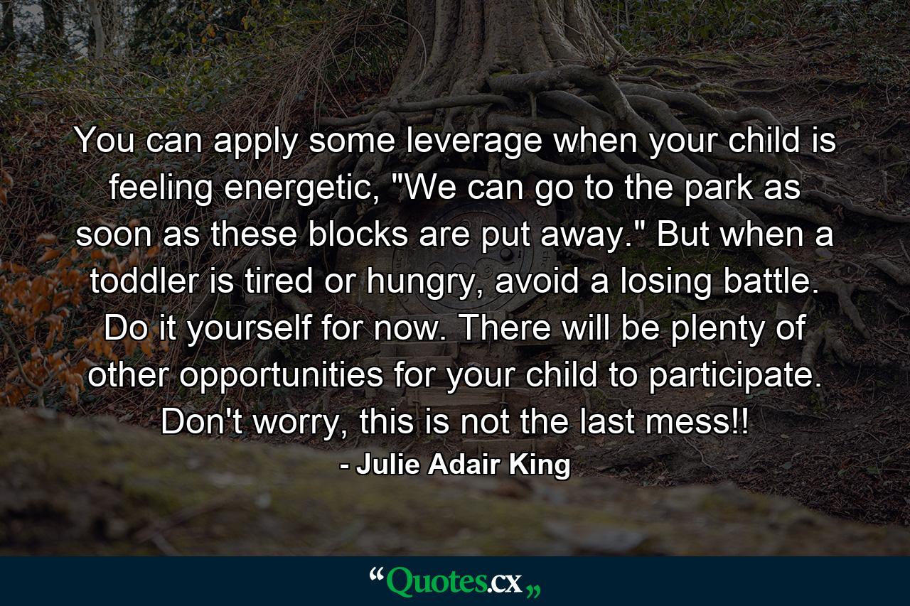 You can apply some leverage when your child is feeling energetic, 