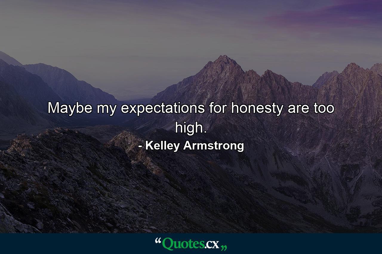 Maybe my expectations for honesty are too high. - Quote by Kelley Armstrong