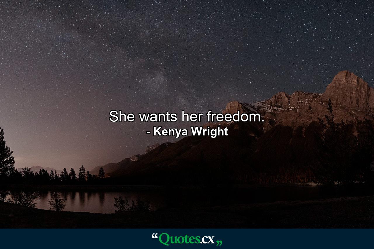 She wants her freedom. - Quote by Kenya Wright